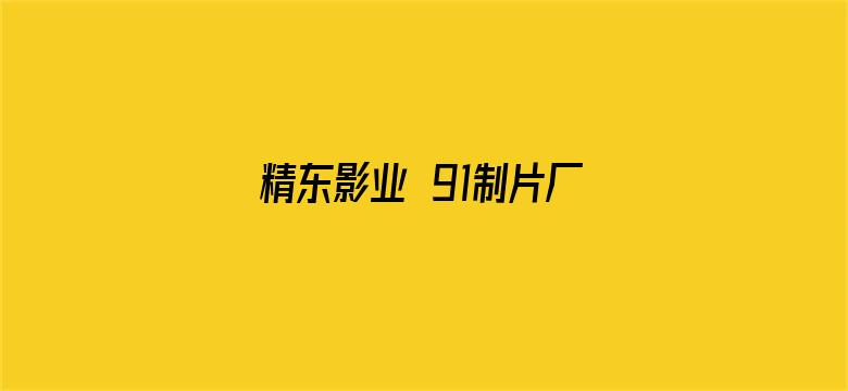 精东影业 91制片厂果冻传媒-Movie